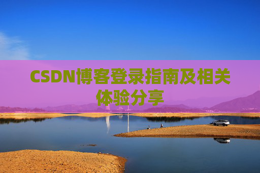 CSDN博客登录指南及相关体验分享